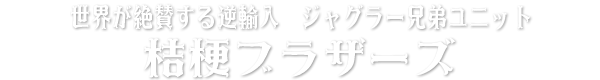 世界が絶賛する逆輸入　ジャグラー兄弟ユニット